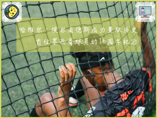 哈维尔·埃尔南德斯成为曼联历史上首位墨西哥球员的16周年纪念