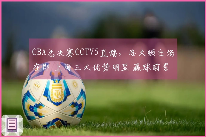 CBA总决赛CCTV5直播，洛夫顿出场在即 上海三大优势明显 赢球前景乐观